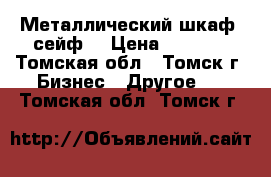 Металлический шкаф (сейф) › Цена ­ 3 000 - Томская обл., Томск г. Бизнес » Другое   . Томская обл.,Томск г.